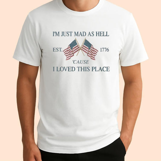 I'm Just Mad As Hell Est 1776 Cause I Loved This Place Shirt