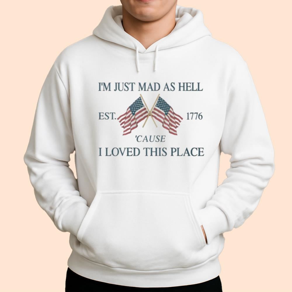 I'm Just Mad As Hell Est 1776 Cause I Loved This Place Shirt
