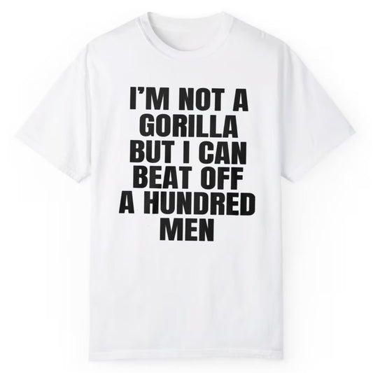 I'm Not A Gorilla But I Can Beat Off A Hundred Men Shirt