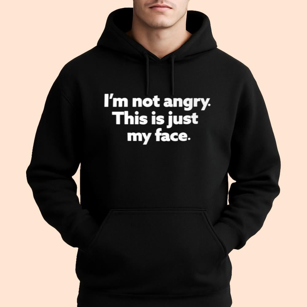 I'm Not Angry This Is Just My Face Shirt