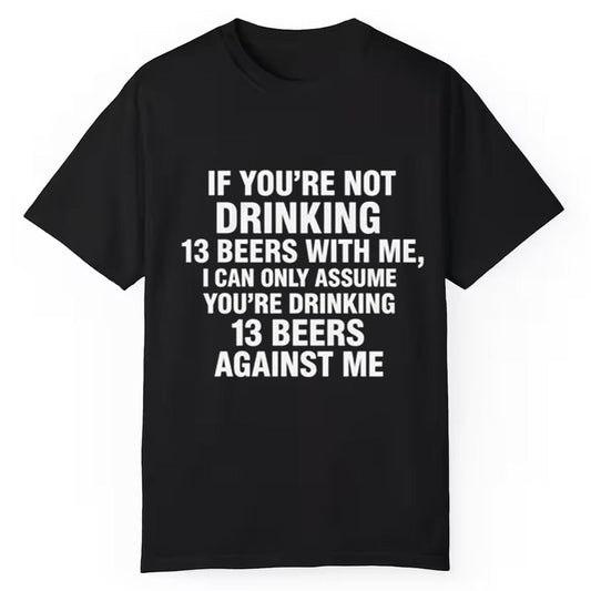 If You're Not Drinking 13 Beers With Me I Can Only Assume You're Drinking 13 Beers Against Me Shirt