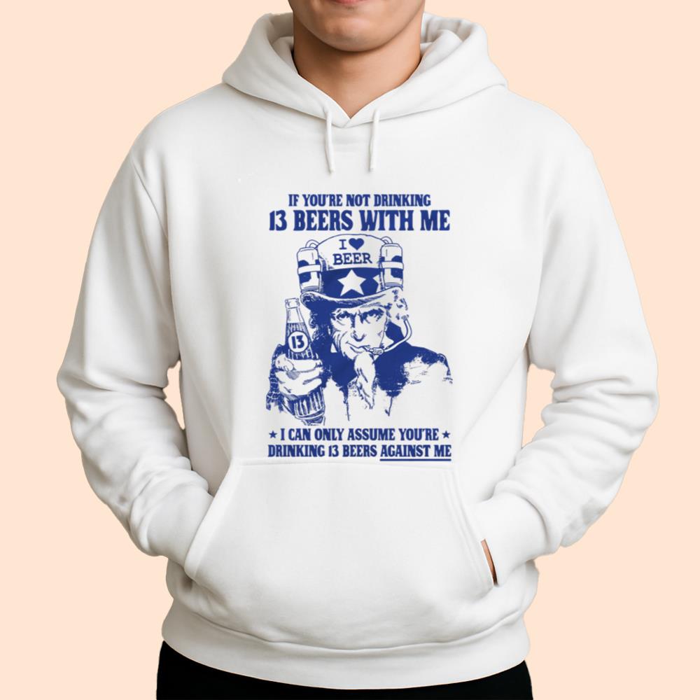 If You're Not Drinking 13 Beers With Me I Can Only Assume You're Drinking 13 Beers Against Me Shirt
