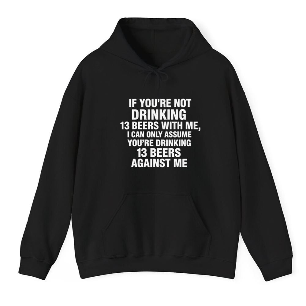 If You're Not Drinking 13 Beers With Me I Can Only Assume You're Drinking 13 Beers Against Me Shirt