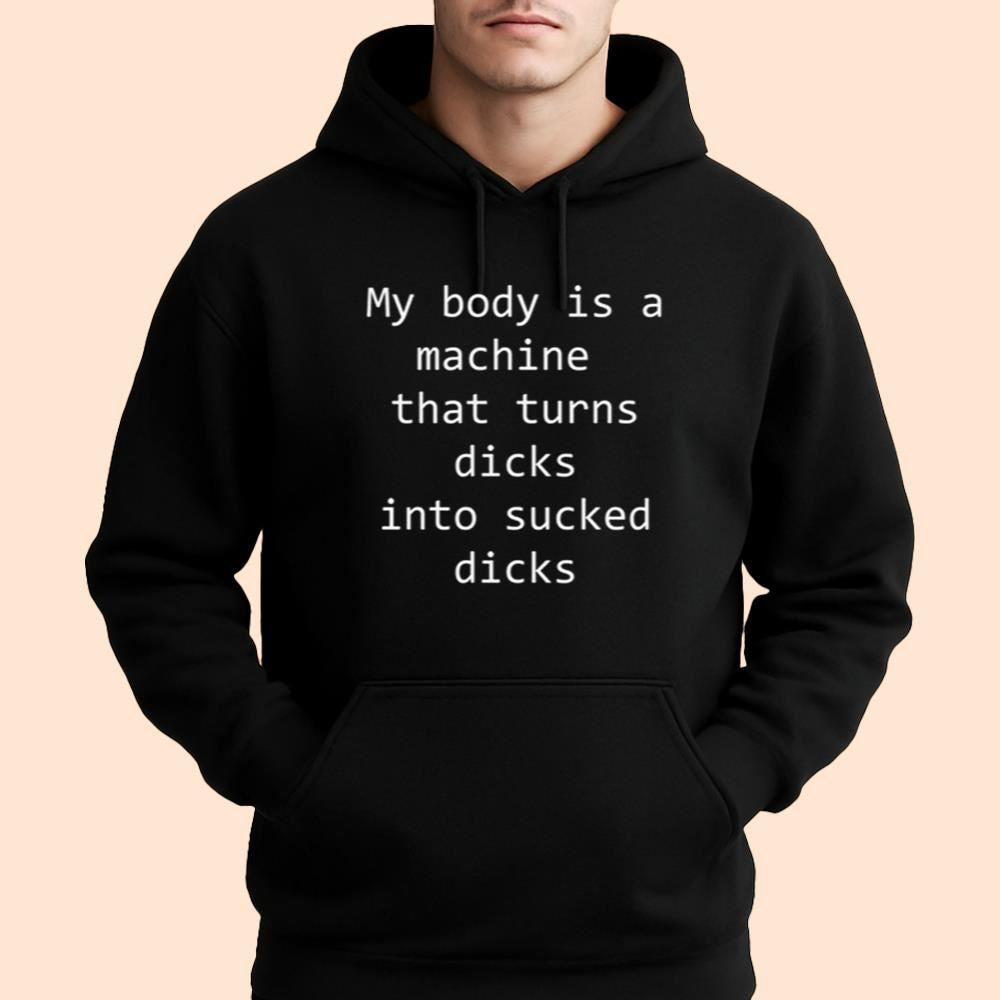 My Body Is A Machine That Turns Dicks Into Sucked Dicks Shirt