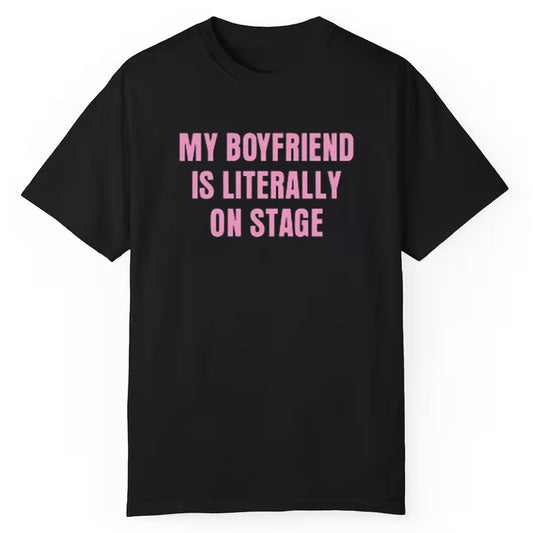 My Boyfriend Is Literally On Stage Shirt