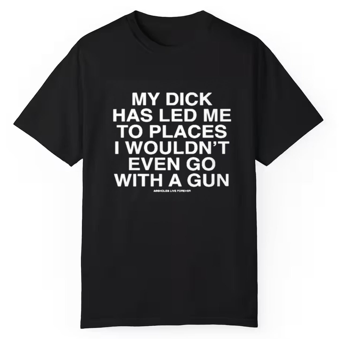 My Dick  Has Led Me To Places I  Wouldn't Even Go With A Gun Shirt