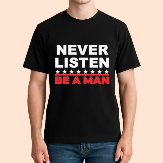 Never Listen Be A Man Shirt