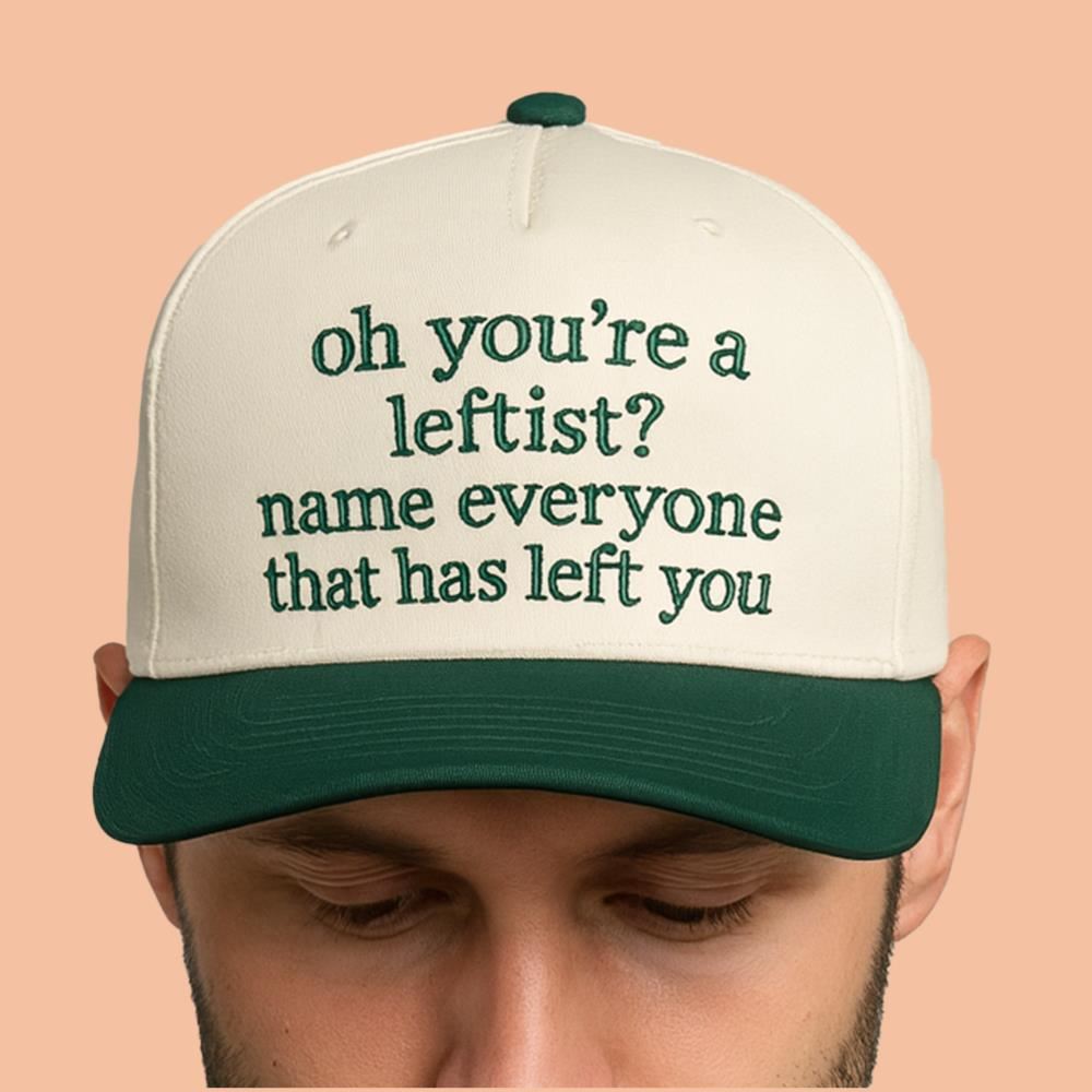 Oh You're A Leftist Name Everyone That Has Left You Hat 2025