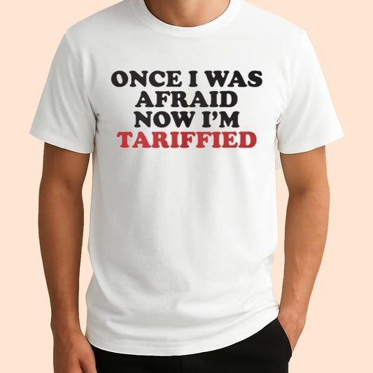 Once I Was Afraid Now I'm Tariffied Shirt