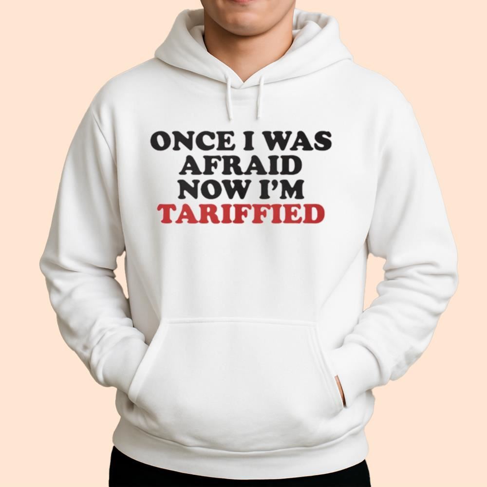 Once I Was Afraid Now I'm Tariffied Shirt