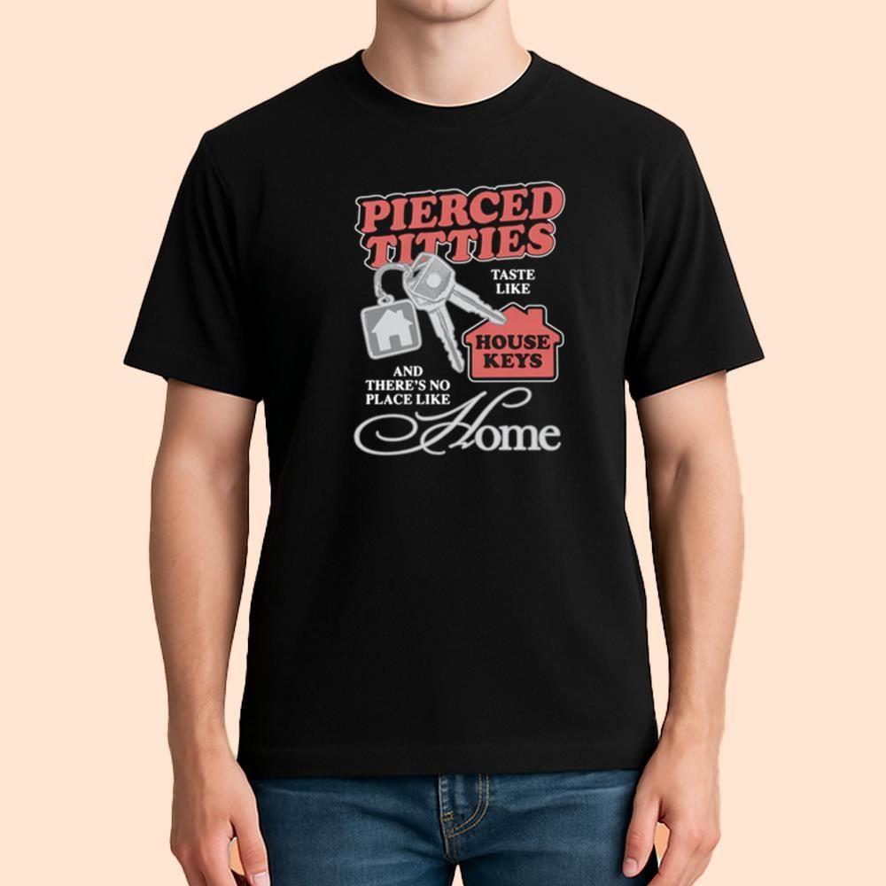 Pierced Titties Taste Like House Keys And There's No Place Like Home Shirt