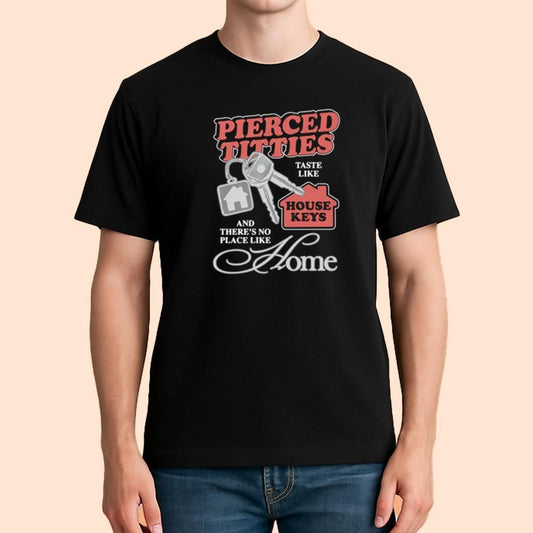 Pierced Titties Taste Like House Keys And There's No Place Like Home Shirt