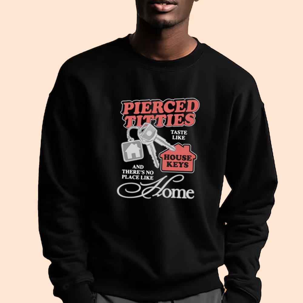 Pierced Titties Taste Like House Keys And There's No Place Like Home Shirt