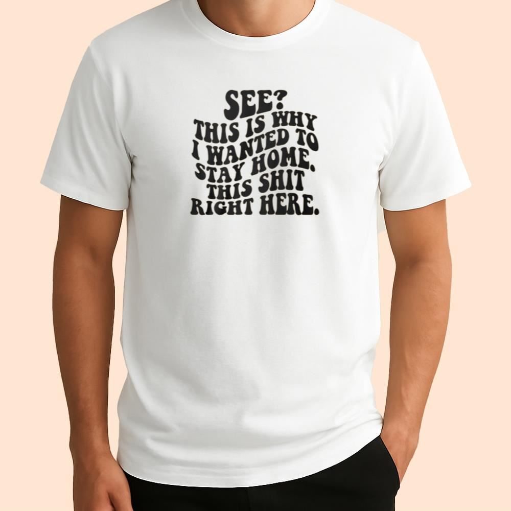 See This Is Why I Wanted To Stay Home This Shit Right Here Shirt