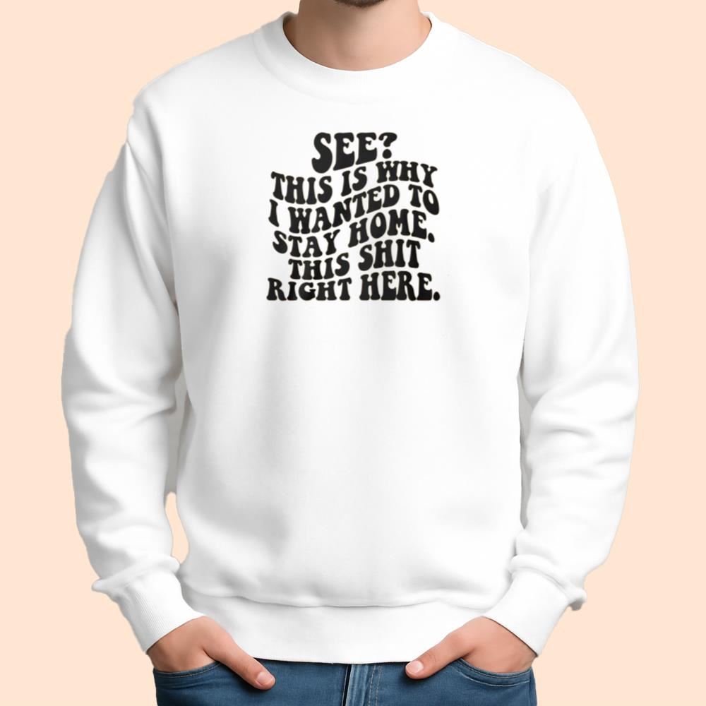 See This Is Why I Wanted To Stay Home This Shit Right Here Shirt