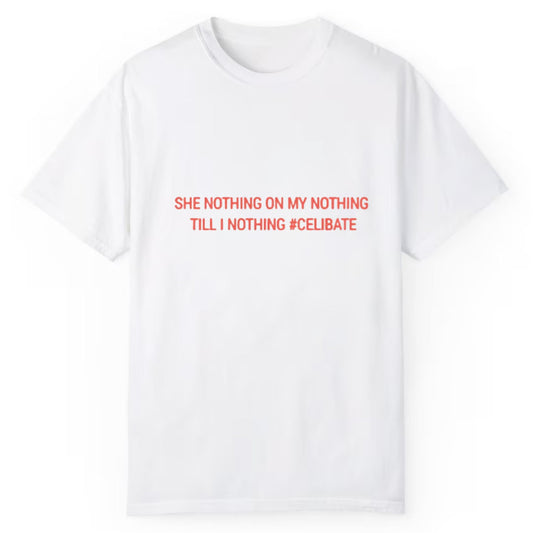She Nothing On My Nothing Till I Nothing Celibate Shirt