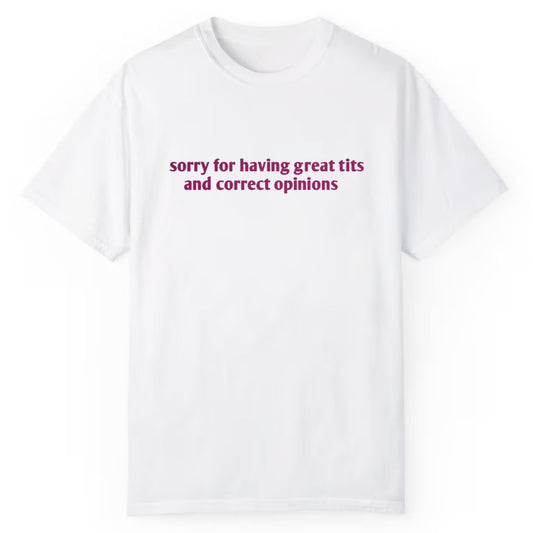 Sorry For Having Great Tits And Correct Opinions Shirt
