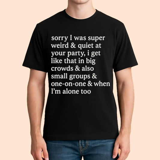 Sorry I Was Super Weird & Quiet At Your Party Shirt