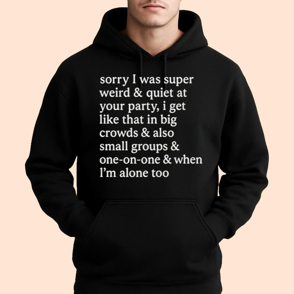 Sorry I Was Super Weird & Quiet At Your Party Shirt
