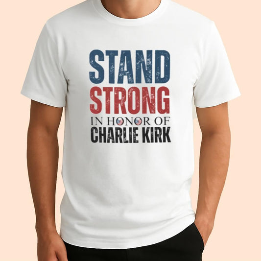 Stand Strong In Honor Of Charlie Kirk Shirt