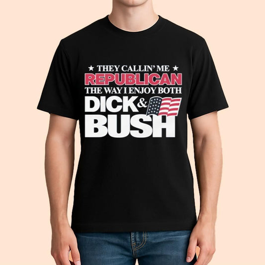 They Callin' Me Republican The Way I Enjoy Both Dick & Bush Shirt