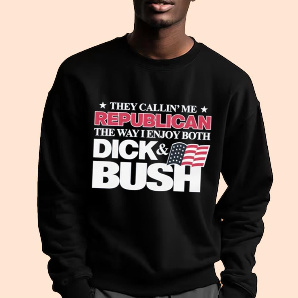 They Callin' Me Republican The Way I Enjoy Both Dick & Bush Shirt