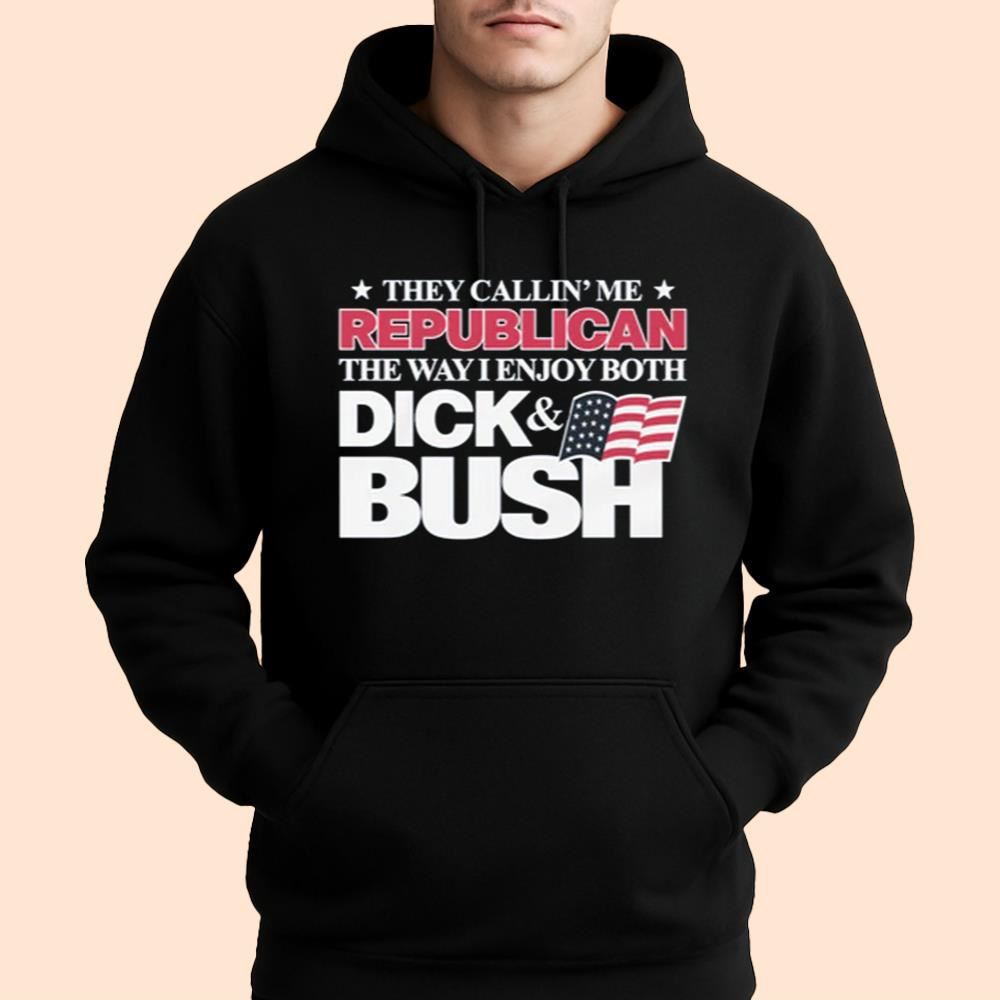They Callin' Me Republican The Way I Enjoy Both Dick & Bush Shirt