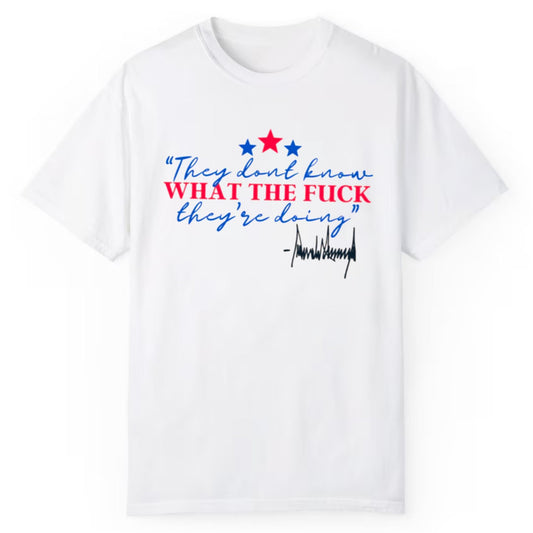 They Dont Know What The Fuck They Are Doing Shirt