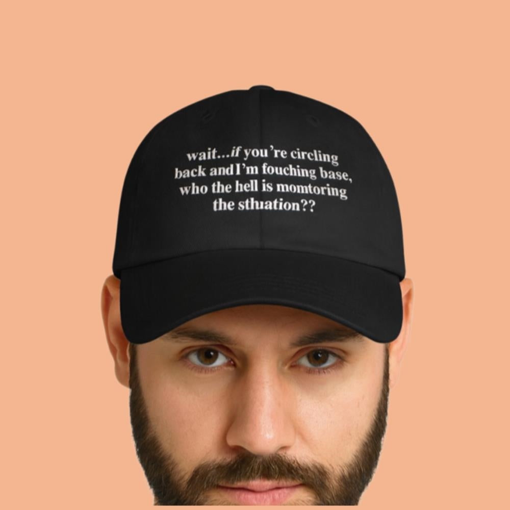 Wait If You're Circling Back And I'm Touching Base Who The Hell Is Monitoring The Situation Hat