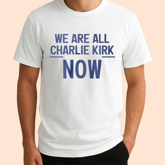 We Are All Charlie Kirk Now Shirt