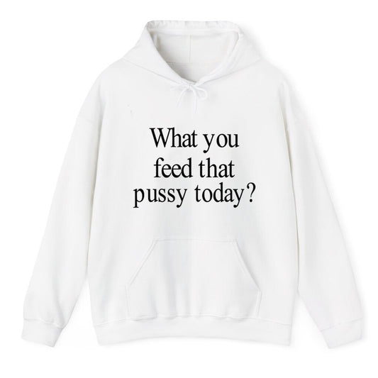 What You Feed That Pussy Today Shirt