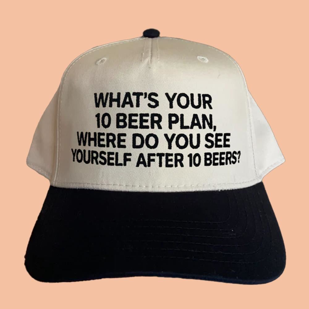 What's Your 10 Beer Plan Where Do You See Yourself After 10 Beers Hat