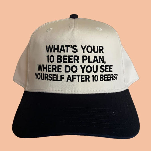 What's Your 10 Beer Plan Where Do You See Yourself After 10 Beers Hat