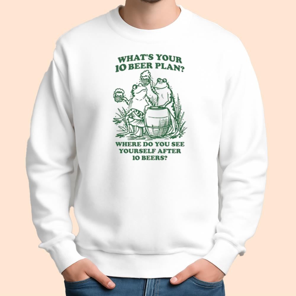 What's Your 10 Beer Plan Where Do You See Yourself After 10 Beers Shirt