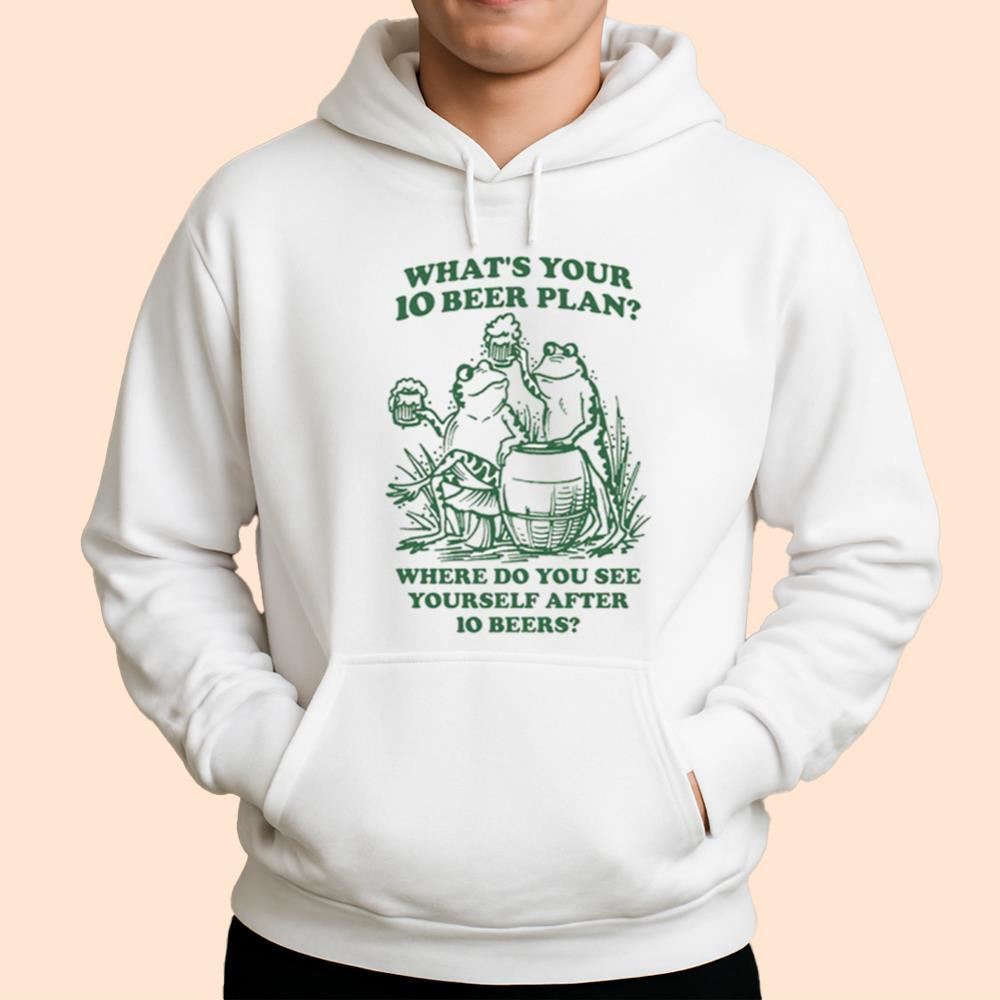 What's Your 10 Beer Plan Where Do You See Yourself After 10 Beers Shirt
