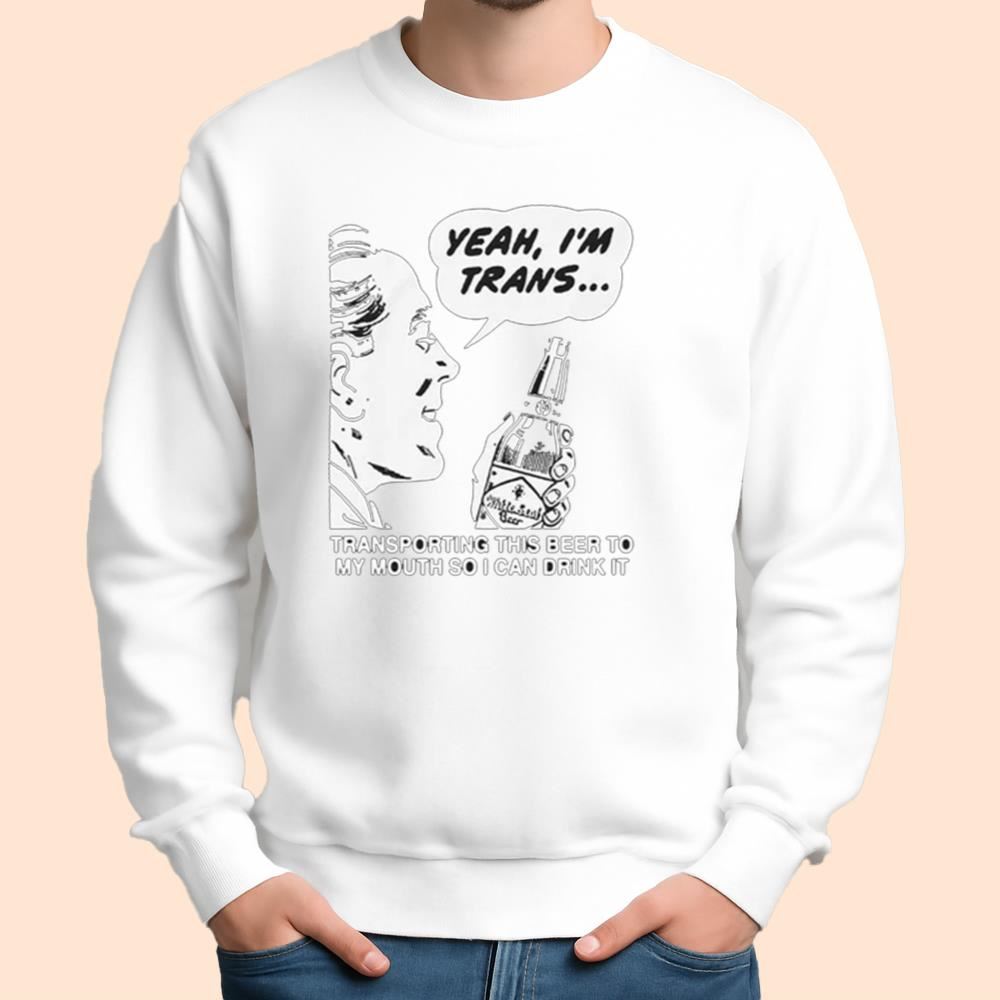 Yeah I'm Trans Transporting This Beer To My Mouth So I Can Drink It Shirt