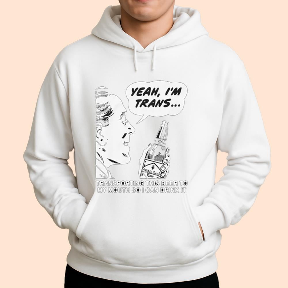 Yeah I'm Trans Transporting This Beer To My Mouth So I Can Drink It Shirt