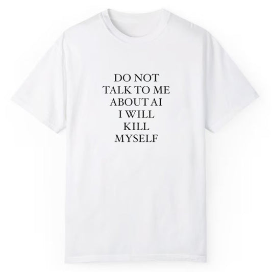 Do not Talk To Me About AI I Will Kill Myself Shirt - Cabryon