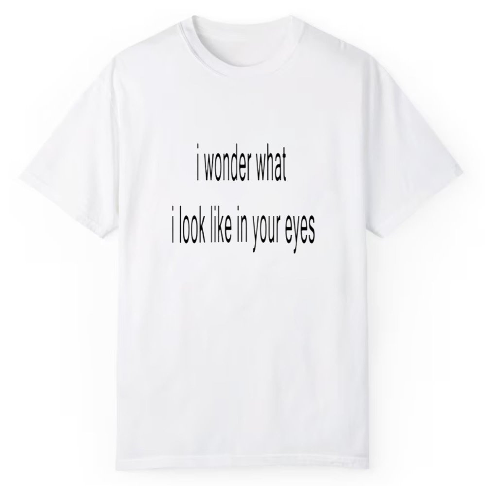 I Wonder What I Look Like In Your Eyes Shirt - Cabryon