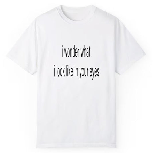 I Wonder What I Look Like In Your Eyes Shirt - Cabryon