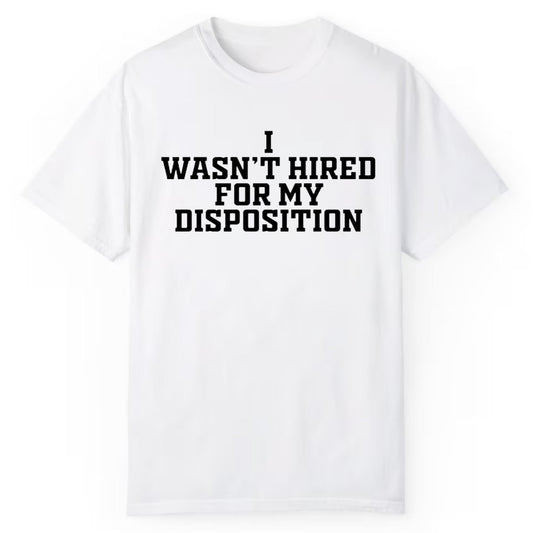 i Wasn't Hired For My Disposition Shirt