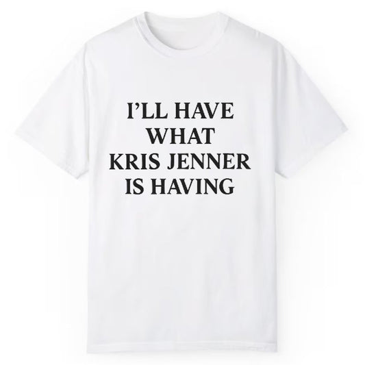 I'll Have What Kris Jenner Is Having Shirt - Cabryon