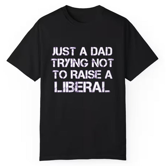 Just A Dad Trying Not To Raise A Liberal Shirt - Cabryon