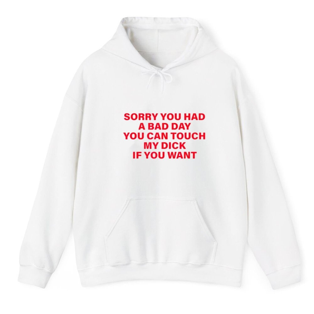 Sorry You Had A Bad Day You Can Touch My Dick If You Want Shirt - Cabryon