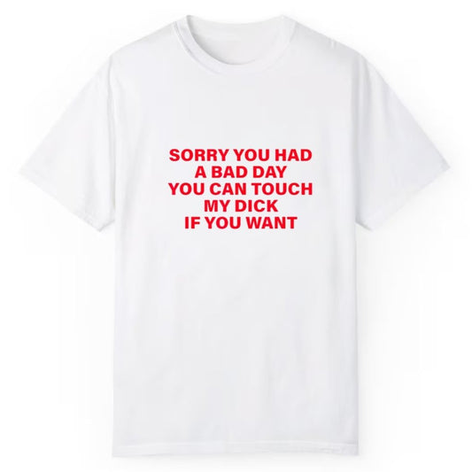 Sorry You Had A Bad Day You Can Touch My Dick If You Want Shirt - Cabryon