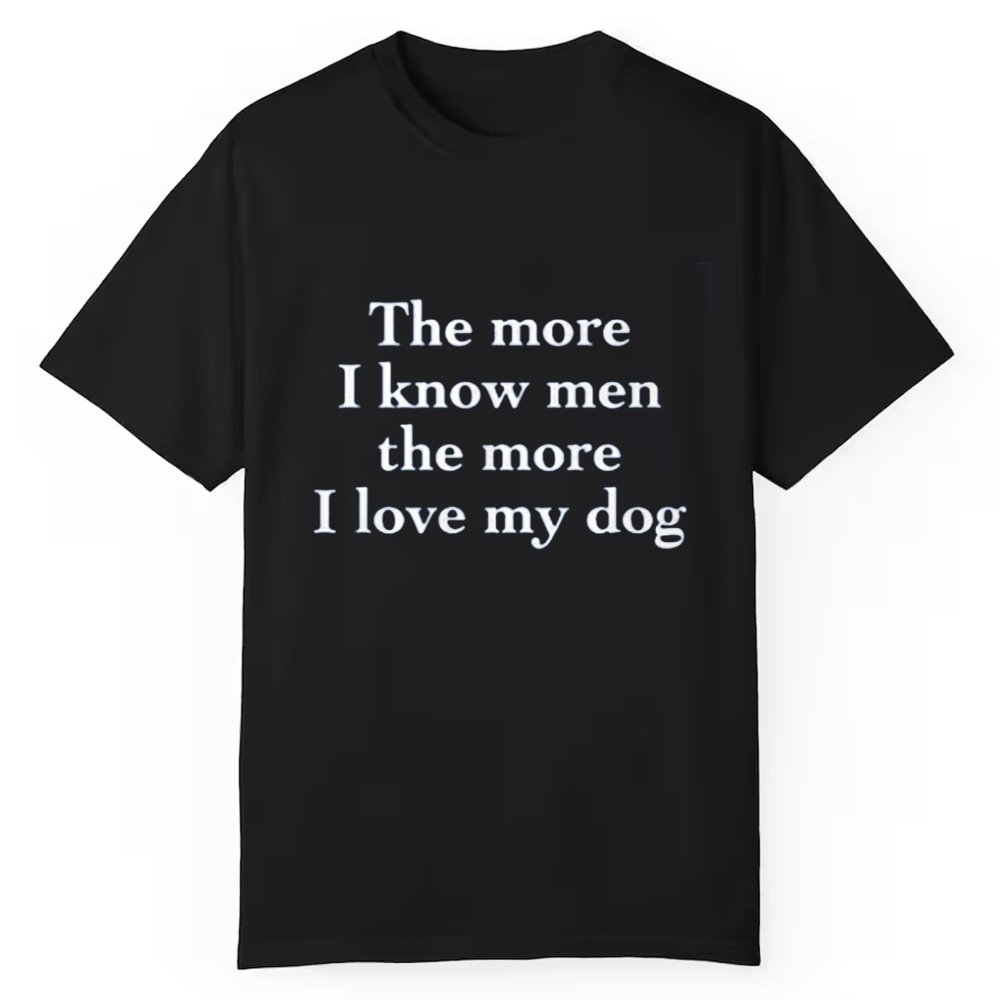 The More I Know Men The More I Love My Dog Shirt - Cabryon