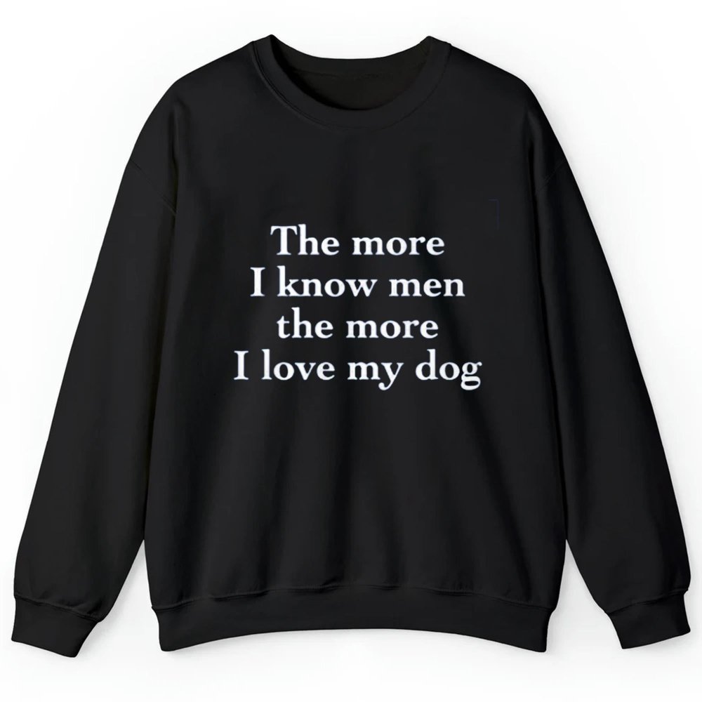 The More I Know Men The More I Love My Dog Shirt - Cabryon