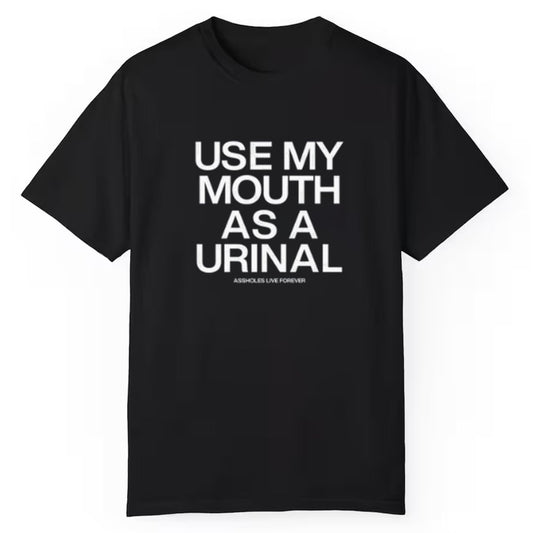 Use My Mouth As A Urinal Assholes Live Forever Shirt - Cabryon